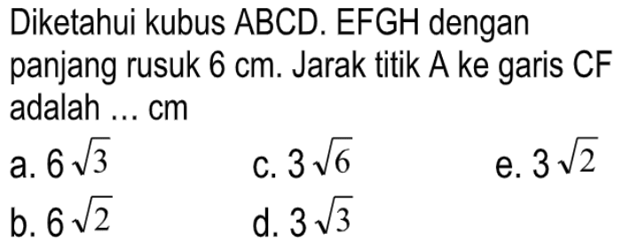 Diketahui kubus ABCD.EFGH dengan panjang rusuk 6 cm. Jarak titik A ke garis CF adalah ... cm