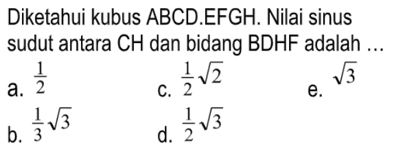 Diketahui kubus ABCD.EFGH. Nilai sinus sudut antara CH dan bidang BDHF adalah...