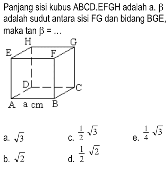 Panjang sisi kubus ABCD.EFGH adalah a. beta adalah sudut antara sisi FG dan bidang BGE, maka tan beta = ... H G E F D C A a cm B