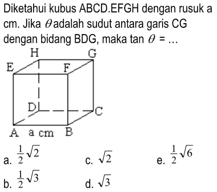 Diketahui kubus ABCD.EFGH dengan rusuk a cm. Jika theta adalah sudut antara CG garis dengan bidang BDG, maka tan theta =....