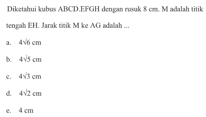 Diketahui kubus ABCD.EFGH dengan rusuk 8 cm. M adalah titik tengah EH. Jarak titik M ke AG adalah ....