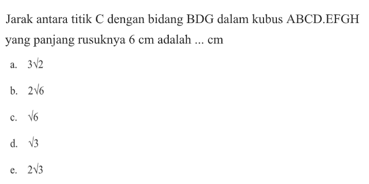 Jarak antara titik C dengan bidang BDG dalam kubus ABCD.EFGH yang panjang rusuknya 6 cm adalah ... cm