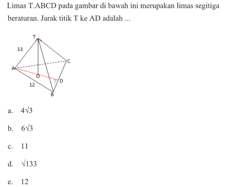 Limas T.ABCD pada gambar di bawah ini merupakan limas segitiga beraturan. Jarak tititk T ke AD adalah .... 13 12