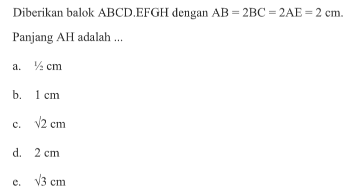 Diberikan balok ABCD.EFGH dengan AB=2BC=2AE=2 cm. Panjang AH adalah ...