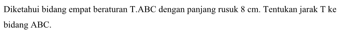 Diketahui bidang empat beraturan T.ABC dengan panjang rusuk & cm. Tentukan jarak T ke bidang ABC.