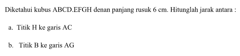 Diketahui kubus ABCD.EFGH denan panjang rusuk 6 cm. Hitunglah jarak antara : a. Titik H ke garis AC b. Titik B ke garis AG