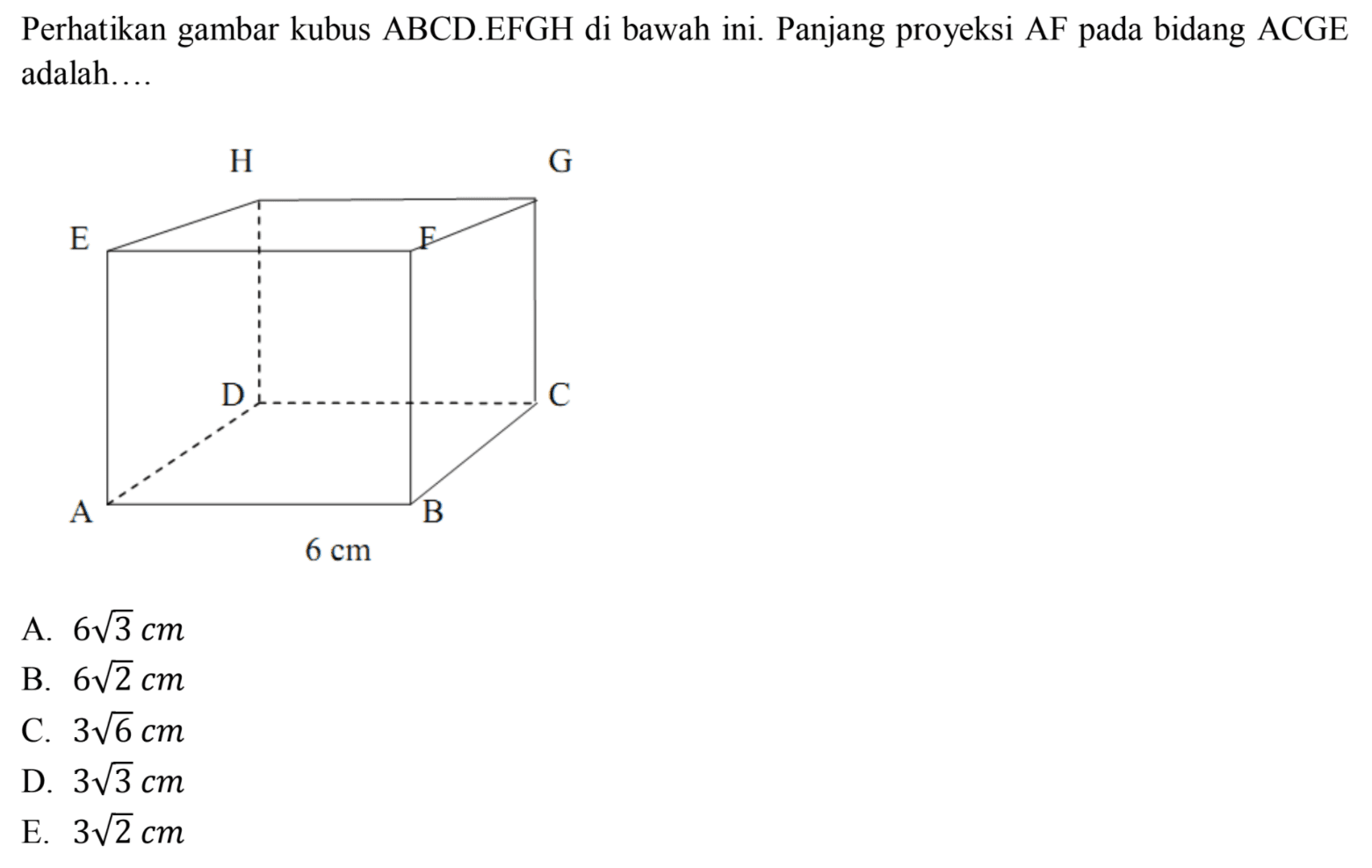 Perhatikan gambar kubus ABCDEFGH di bawah ini. Panjang proyeksi AF pada bidang ACGE adalah... A B C D E F G H 6 cm