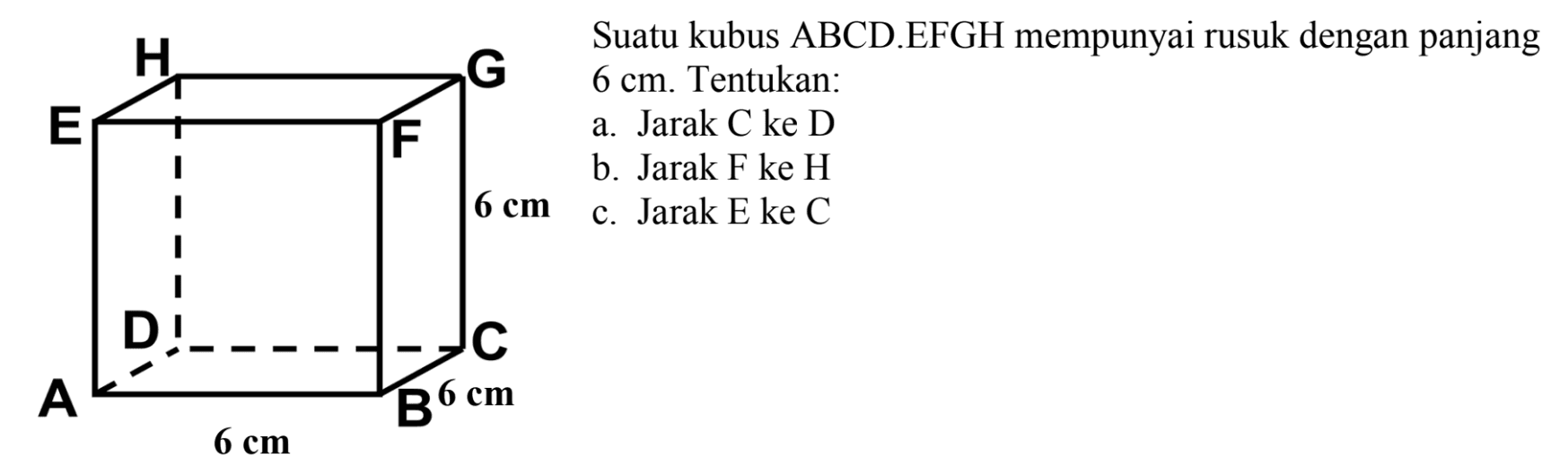 Suatu kubus ABCD.EFGH mempunyai rusuk dengan panjang 6 cm. Tentukan: a. Jarak C ke D b. Jarak F ke H cm c. Jarak E ke C