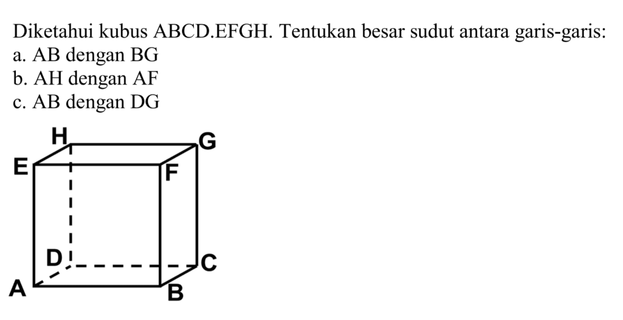 Diketahui kubus ABCD.EFGH. Tentukan besar sudut antara garis-garis: a. AB dengan BG b. AH dengan AF c. AB dengan DG H G E F D C A B