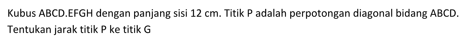 Kubus ABCD.EFGH dengan panjang sisi 12 cm. Titik P adalah perpotongan diagonal bidang ABCD. Tentukan jarak titik P ke titik G