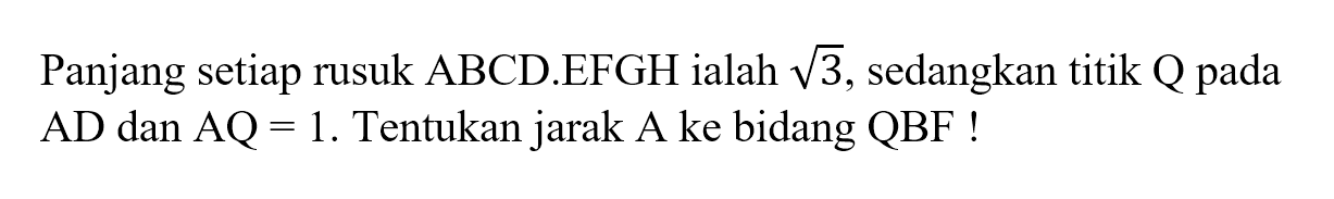 Panjang setiap rusuk ABCD.EFGH ialah akar(3), sedangkan titik Q pada AD dan AQ = 1. Tentukan jarak A ke bidang QBF!