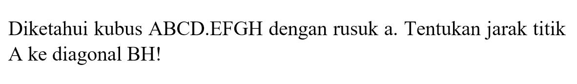 Diketahui kubus ABCD.EFGH dengan rusuk a. Tentukan jarak titik A ke diagonal BH!