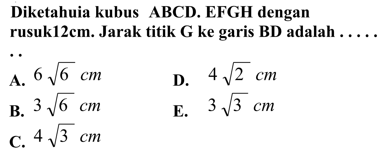 Diketahuia kubus ABCD. EFGH dengan rusuk12cm. Jarak titik G ke garis BD adalah ....