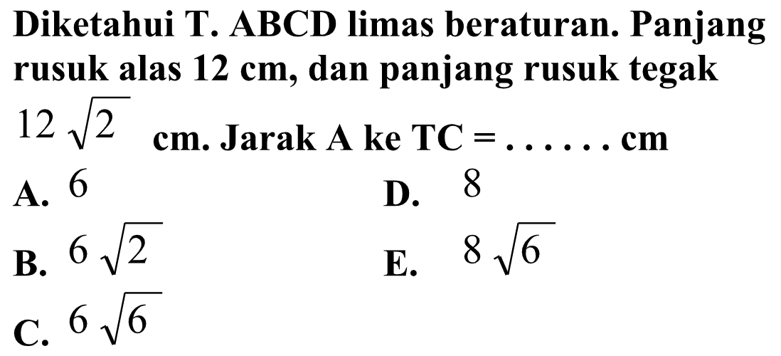 Diketahui T. ABCD limas beraturan. Panjang rusuk alas 12 cm, dan panjang rusuk tegak 12 akar(2) cm. Jarak A ke TC = ...... cm