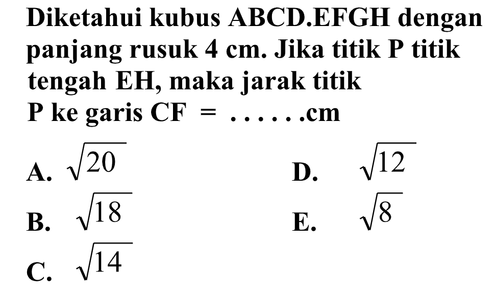 Diketahui kubus ABCD.EFGH dengan panjang rusuk 4 cm. Jika titik P titik tengah EH, maka jarak titik P ke garis CF= ... cm