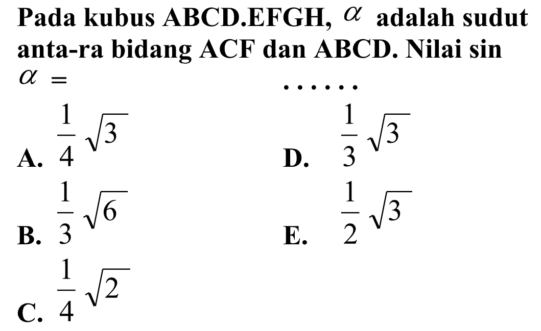 Pada kubus ABCD.EFGH, a adalah sudut anta-ra bidang ACF dan ABCD. Nilai sin a= . . . . .