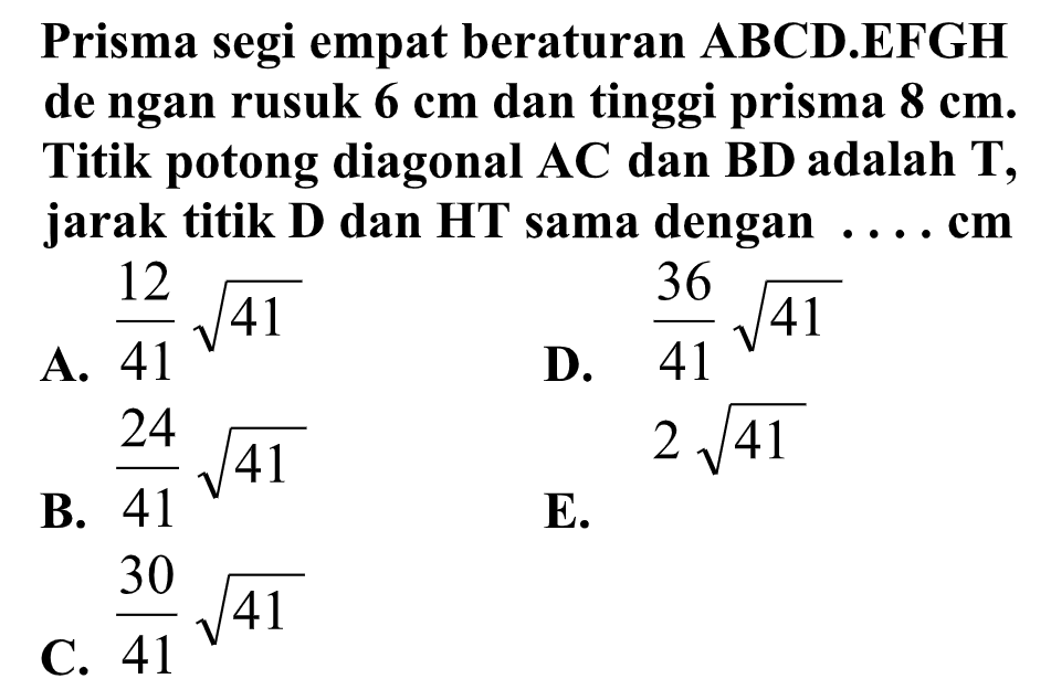 Prisma segi empat beraturan ABCD.EFGH de ngan rusuk 6 cm dan tinggi prisma 8 cm. Titik potong diagonal AC dan BD adalah T, jarak titik D dan HT sama dengan ... cm