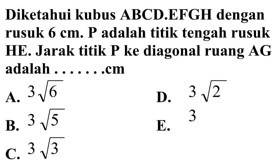 Diketahui kubus ABCD.EFGH dengan rusuk 6 cm. P adalah titik tengah rusuk HE. Jarak titik P ke diagonal ruang AG adalah ... cm