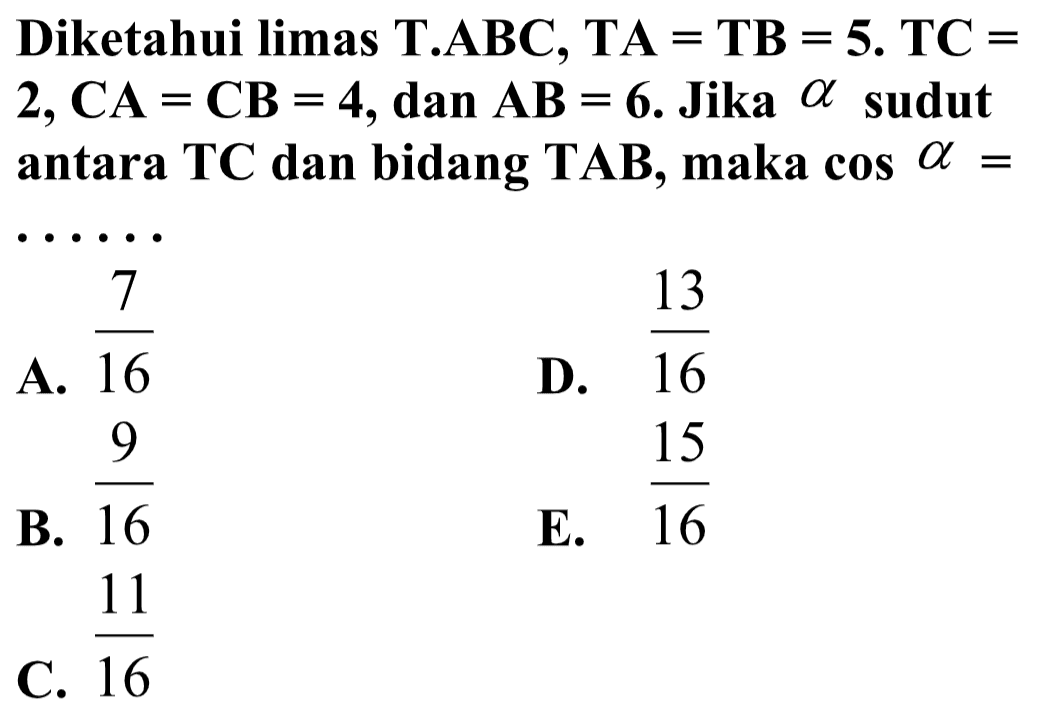 Diketahui limas T.ABC, TA=TB=5. TC=2, CA=CB=4, dan AB=6. Jika alfa sudut antara TC dan bidang TAB, maka cos alfa=......