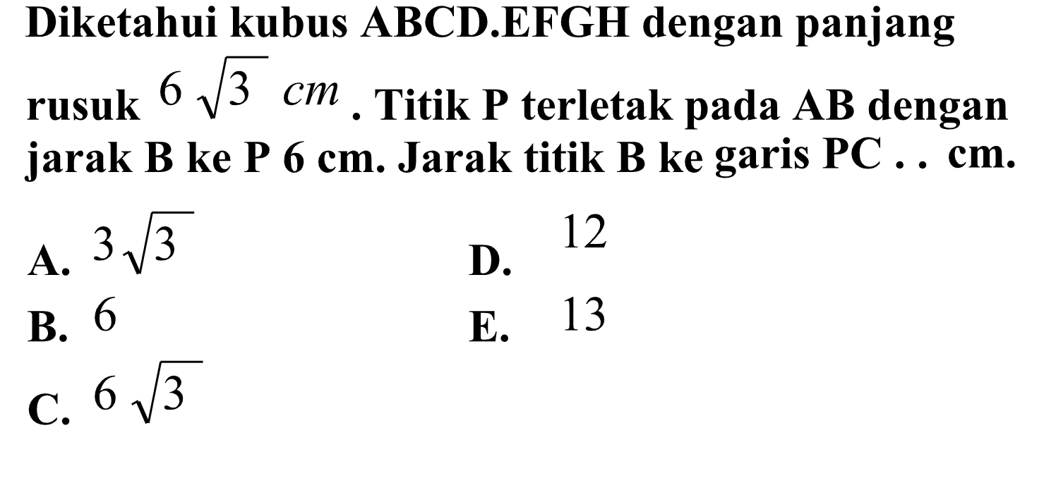 Diketahui kubus ABCD.EFGH dengan panjang rusuk 6 akar(3) cm. Titik P terletak pada AB dengan jarak B ke P 6 cm. Jarak titik B ke PC ... cm