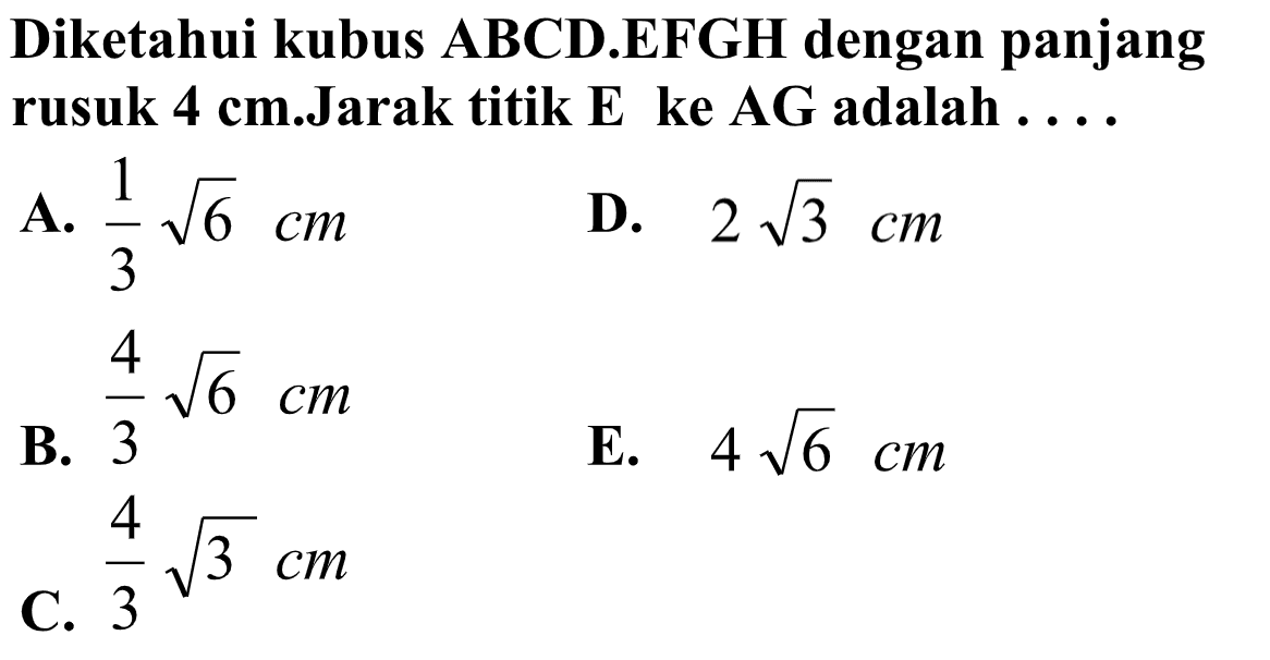 Diketahui kubus ABCD.EFGH dengan panjang rusuk 4 cm.Jarak titik E ke AG adalah ....