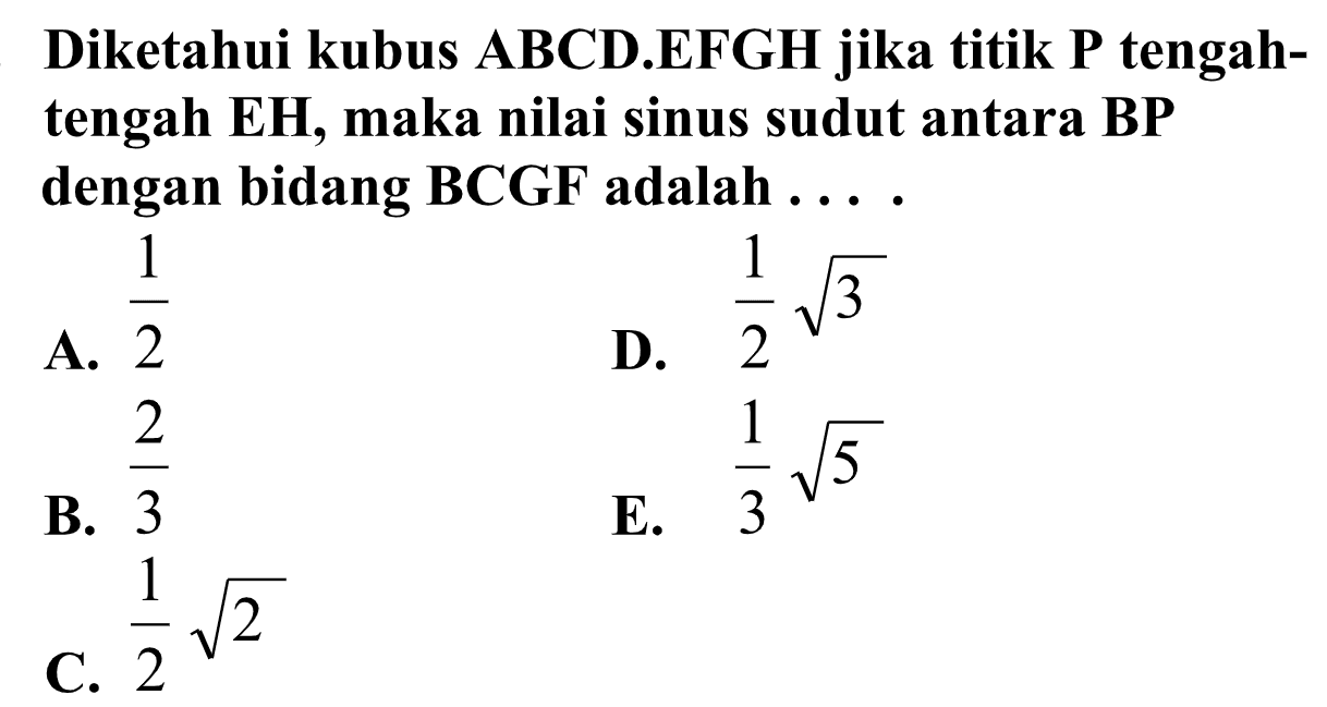 Diketahui kubus ABCD.EFGH jika titik P tengah- tengah EH, maka nilai sinus sudut antara BP dengan bidang BCGF adalah ....