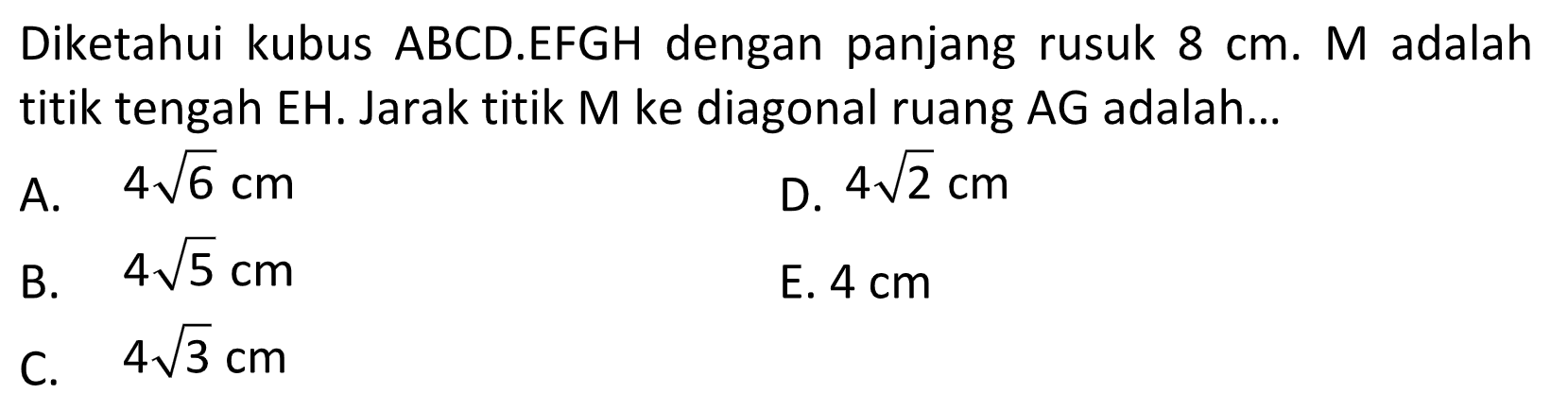 Diketahui kubus ABCD.EFGH dengan panjang rusuk 8 cm. M adalah titik tengah EH. Jarak titik M ke diagonal ruang AG adalah...