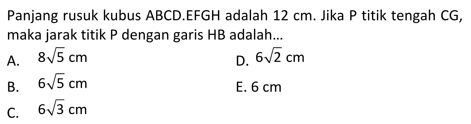 Panjang rusuk kubus ABCD.EFGH adalah 12 cm. Jika P titik tengah CG, maka jarak titik P dengan garis HB adalah....