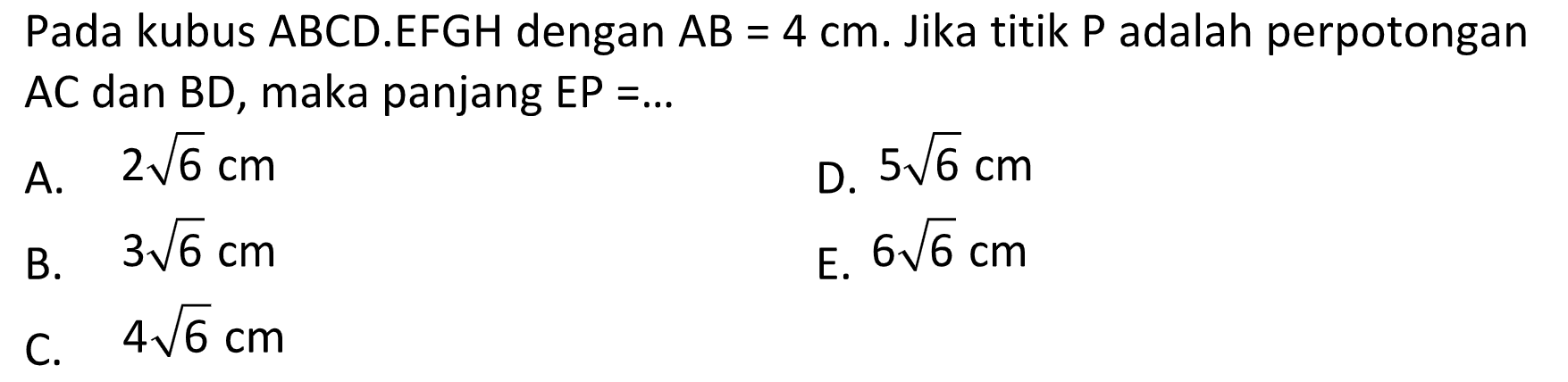 Pada kubus ABCD.EFGH dengan AB=4 cm. Jika titik P adalah perpotongan AC dan BD, maka panjang EP= ...