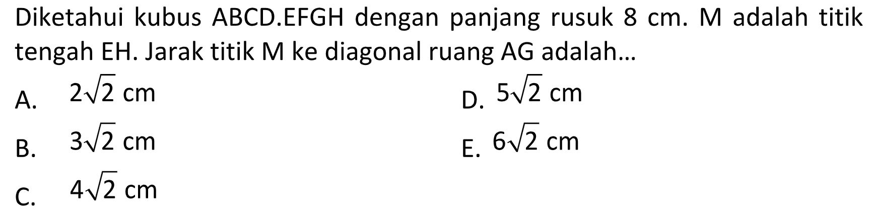 Diketahui kubus ABCD.EFGH dengan panjang rusuk 8 cm. M adalah titik tengah EH. Jarak titik M ke diagonal ruang AG adalah...