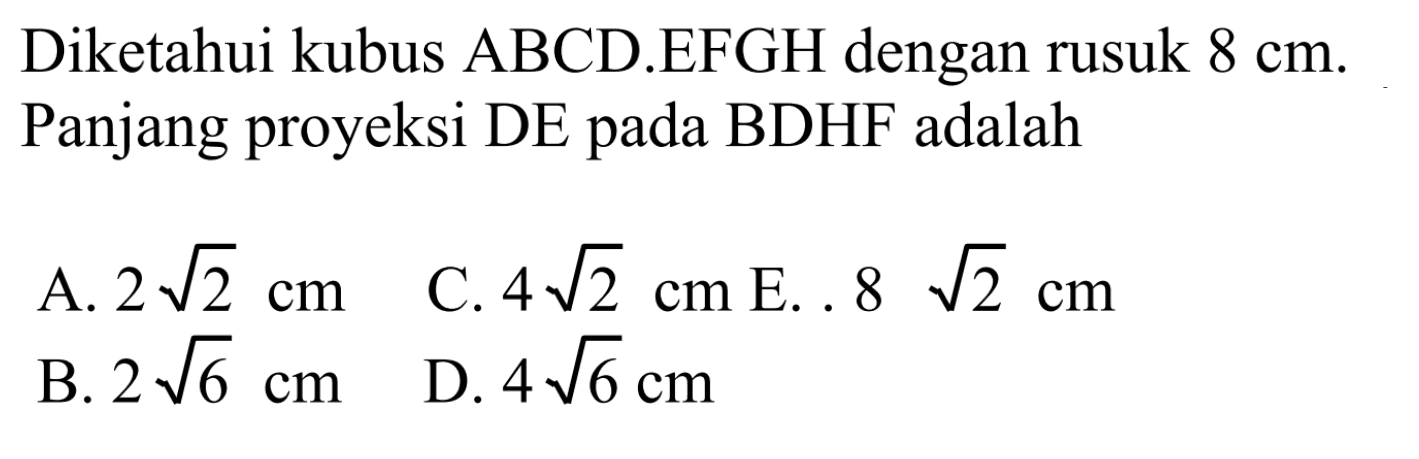 Diketahui kubus ABCD.EFGH dengan rusuk 8 cm. Panjang proyeksi DE pada BDHF adalah