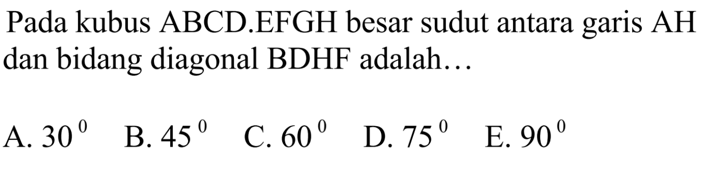 Pada kubus ABCD.EFGH besar sudut antara AH garis dan bidang diagonal BDHF adalah...