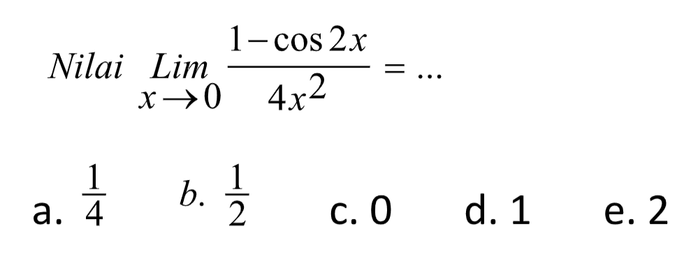 Nilai limit x -> 0 (1-cos 2x)/4x^2 = ....