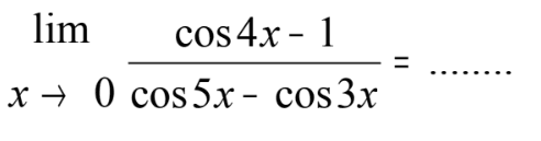 limit x->0 (cos 4x-1)/(cos 5x-cos 3x)= ....