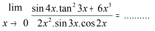 lim x->0 (sin 4x.tan^2 3x+6x^3)/(2x62.sin 3x.cos 2x)=...