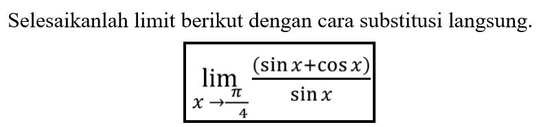 Selesaikanlah limit berikut dengan cara substitusi langsung: limx->phi/4 (((sin x+cosx)/ sinx )