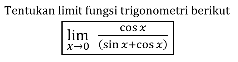 Tentukan limit fungsi trigonometri berikut lim x -> 0 (cos x)/(sin x + cos x)