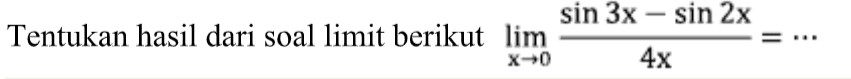 Tentukan hasil dari soal limit berikut limit x -> 0 (sin 3x-sin 2x)/4x=...