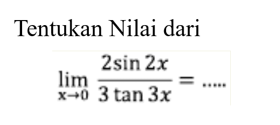 Tentukan Nilai dari lim x-> 0 2sin 2x/3 tan 3x = ....