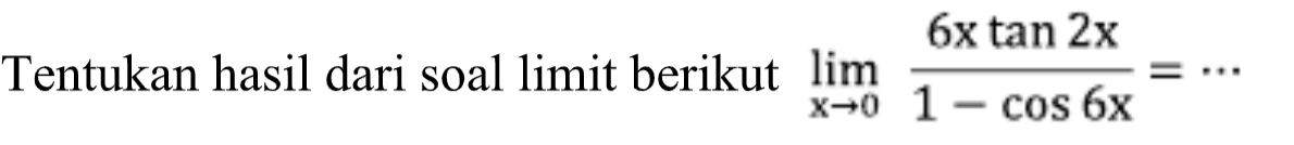 Tentukan hasil dari soal limit berikut limit x->0 (6xtan2x)/(1-cos6x)=...