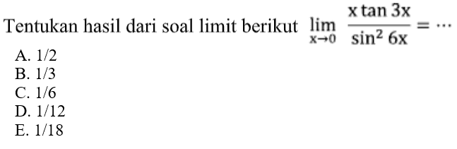 Tentukan hasil dari soal limit berikut limit x->0 (x tan 3x)/(sin^2 6x)= ....