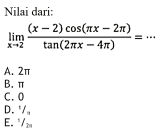 Nilai dari limit x -> 2 ((x-2) cos(pi x - 2pi))/(tan(2pi x - 4 pi)) = ...