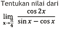 Tentukan nilai dari limx->phi/4 (cos 2x/(sinx-cosx))