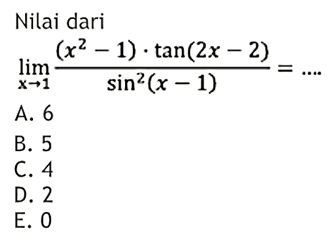 Nilai dari limit x->1 ((x^2-1) . tan (2x-2))/(sin^2 (x-1)) = ....