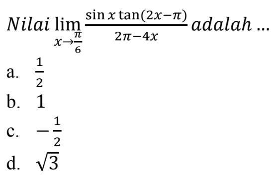 Nilai limit x mendekati pi/6 (sin x tan(2x-pi)/(2pi-4x) adalah ...