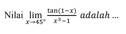 Nilai limit x mendekati 45 tan(1-x)/(x^3-1) adalah ...