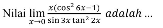 Nilai lim x->0 x(cos^26x-1)/sin3xtan^22x adalah