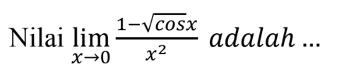 Nilai limit x->0 (1-akar(cos x))/x^2 adalah ...