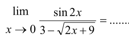 limit x -> 0 (sin 2x)/(3 - akar(2x+9)) = ....