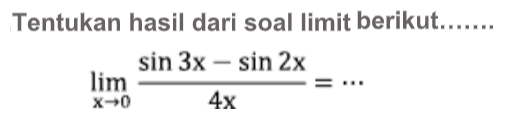 Tentukan hasil dari soal limit berikut .... limit x->0 (sin 3x-sin 2x)/4x= ...